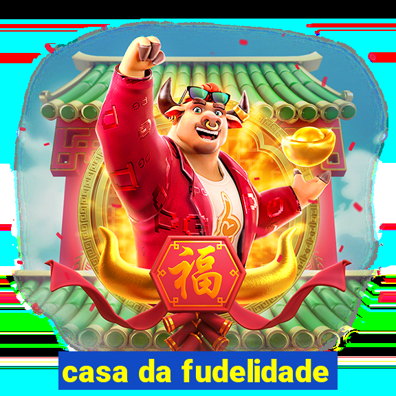 casa da fudelidade